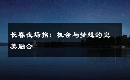 长春夜场招：机会与梦想的完美融合 