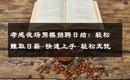 孝感夜场男模招聘日结：轻松赚取日薪-快速上手-轻松无忧 