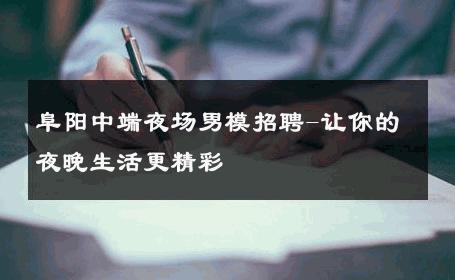阜阳中端夜场男模招聘-让你的夜晚生活更精彩 