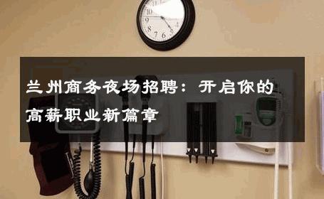 兰州商务夜场招聘：开启你的高薪职业新篇章