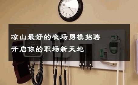 凉山最好的夜场男模招聘——开启你的职场新天地 