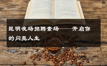 昆明夜场招聘素场——开启你的闪亮人生 