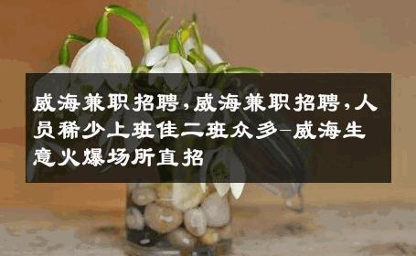 威海兼职招聘,威海兼职招聘,人员稀少上班佳二班众多-威海生意火爆场所直招