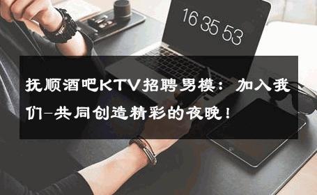 抚顺酒吧KTV招聘男模：加入我们-共同创造精彩的夜晚！ 