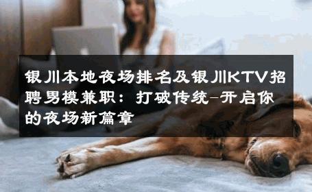 银川本地夜场排名及银川KTV招聘男模兼职：打破传统-开启你的夜场新篇章 