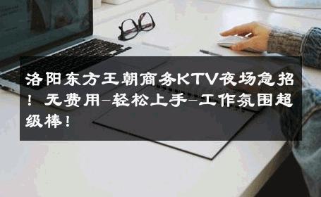 洛阳东方王朝商务KTV夜场急招！无费用-轻松上手-工作氛围超级棒！ 