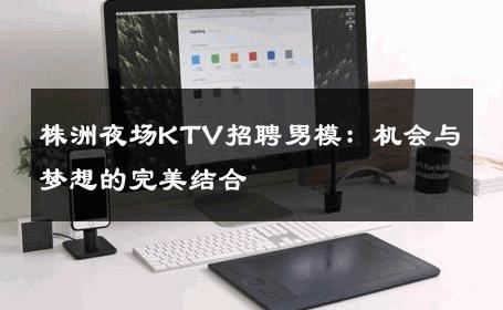株洲夜场KTV招聘男模：机会与梦想的完美结合 