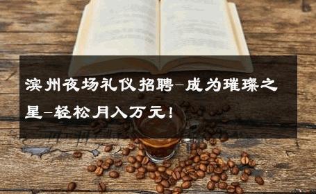滨州夜场礼仪招聘-成为璀璨之星-轻松月入万元！ 