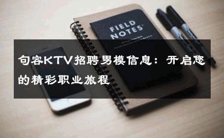 句容KTV招聘男模信息：开启您的精彩职业旅程 