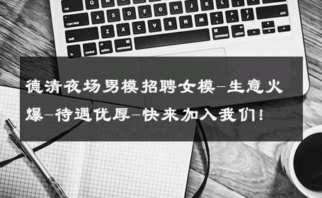 德清夜场男模招聘女模-生意火爆-待遇优厚-快来加入我们！ 