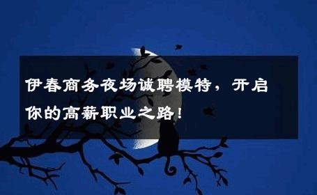 伊春商务夜场诚聘模特，开启你的高薪职业之路！
