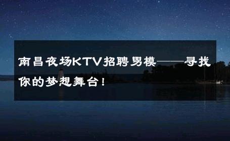 南昌夜场KTV招聘男模——寻找你的梦想舞台！ 