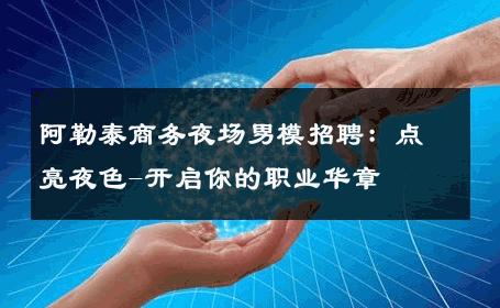 阿勒泰商务夜场男模招聘：点亮夜色-开启你的职业华章 