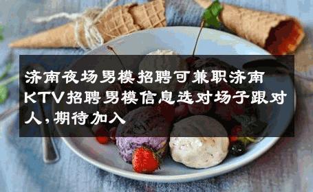 济南夜场男模招聘可兼职济南KTV招聘男模信息选对场子跟对人,期待加入 