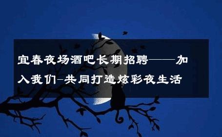 宜春夜场酒吧长期招聘——加入我们-共同打造炫彩夜生活 