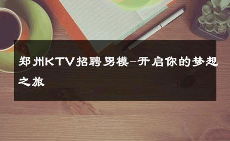 郑州KTV招聘男模-开启你的梦想之旅 