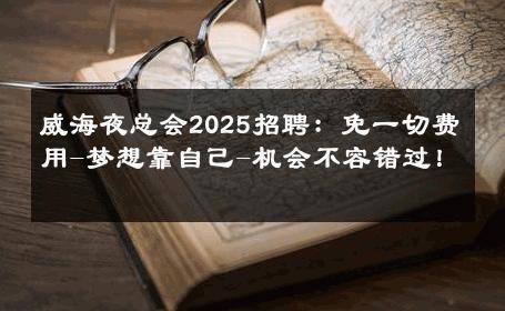 威海夜总会2025招聘：免一切费用-梦想靠自己-机会不容错过！ 