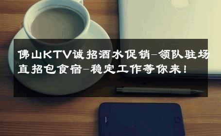 佛山KTV诚招酒水促销-领队驻场直招包食宿-稳定工作等你来！ 