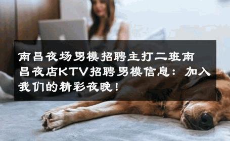 南昌夜场男模招聘主打二班南昌夜店KTV招聘男模信息：加入我们的精彩夜晚！ 