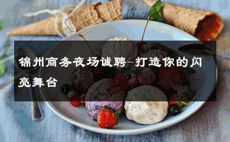 锦州商务夜场诚聘-打造你的闪亮舞台 