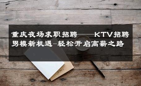 重庆夜场求职招聘——KTV招聘男模新机遇-轻松开启高薪之路 