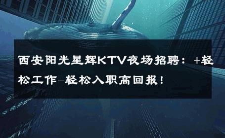 西安阳光星辉KTV夜场招聘：+轻松工作-轻松入职高回报！ 