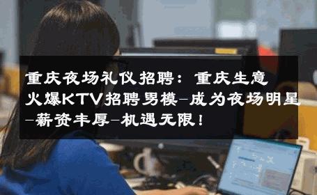 重庆夜场礼仪招聘：重庆生意火爆KTV招聘男模-成为夜场明星-薪资丰厚-机遇无限！ 