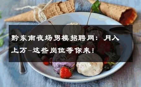 黔东南夜场男模招聘网：月入上万-这些岗位等你来！ 