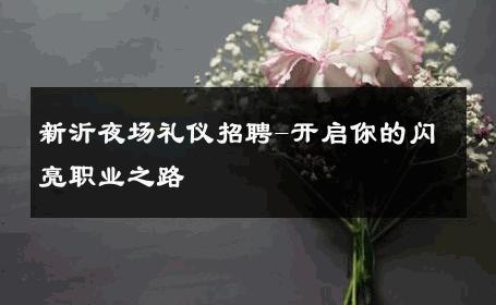 新沂夜场礼仪招聘-开启你的闪亮职业之路 