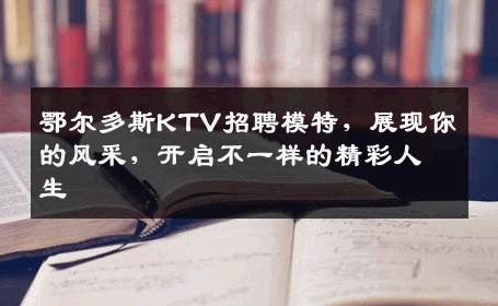 鄂尔多斯KTV招聘模特，展现你的风采，开启不一样的精彩人生