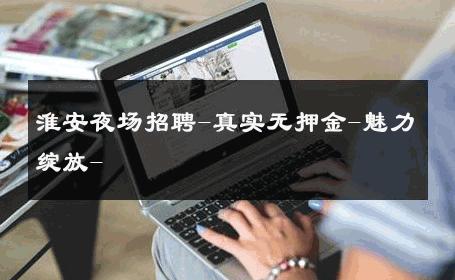 淮安夜场招聘-真实无押金-魅力绽放- 
