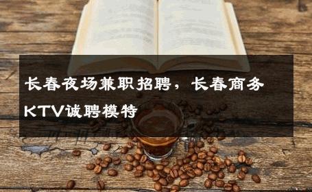 长春夜场兼职招聘，长春商务KTV诚聘模特
