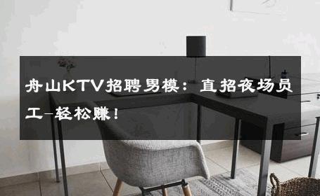 舟山KTV招聘男模：直招夜场员工-轻松赚！ 