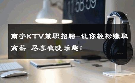 南宁KTV兼职招聘-让你轻松赚取高薪-尽享夜晚乐趣！ 