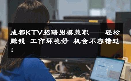 成都KTV招聘男模兼职——轻松赚钱-工作环境好-机会不容错过！ 