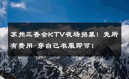 苏州三香会KTV夜场招募！免所有费用-穿自己衣服即可！ 