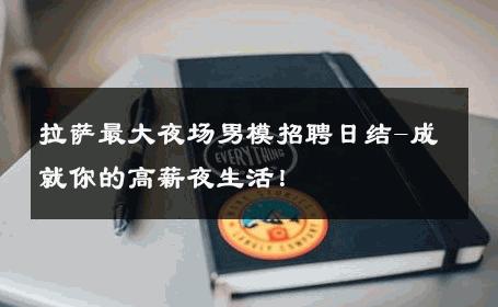 拉萨最大夜场男模招聘日结-成就你的高薪夜生活！ 