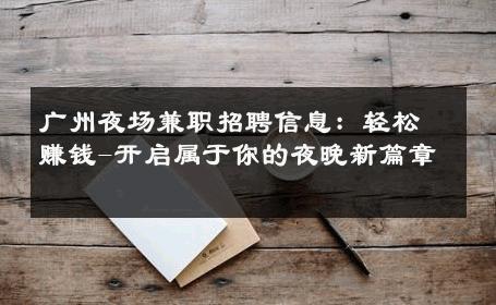 广州夜场兼职招聘信息：轻松赚钱-开启属于你的夜晚新篇章 