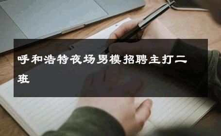 呼和浩特夜场男模招聘主打二班 