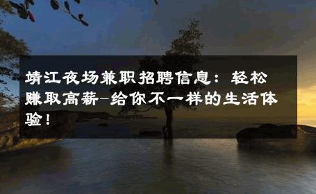 靖江夜场兼职招聘信息：轻松赚取高薪-给你不一样的生活体验！ 