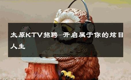 太原KTV招聘-开启属于你的炫目人生 