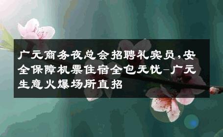 广元商务夜总会招聘礼宾员,安全保障机票住宿全包无忧-广元生意火爆场所直招