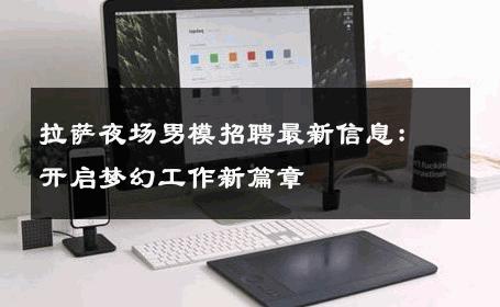 拉萨夜场男模招聘最新信息：开启梦幻工作新篇章 