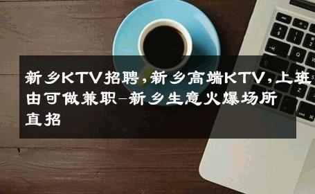 新乡KTV招聘,新乡高端KTV,上班自由可做兼职-新乡生意火爆场所直招
