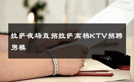 拉萨夜场直招拉萨高档KTV招聘男模 