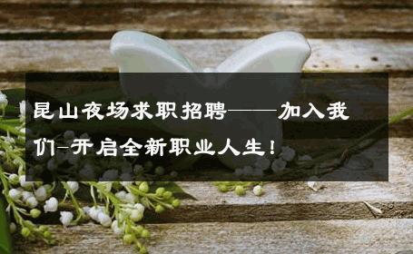昆山夜场求职招聘——加入我们-开启全新职业人生！ 