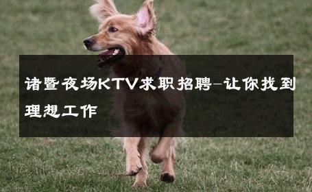 诸暨夜场KTV求职招聘-让你找到理想工作 