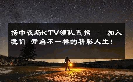扬中夜场KTV领队直招——加入我们-开启不一样的精彩人生！ 