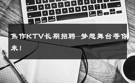 焦作KTV长期招聘-梦想舞台等你来！ 