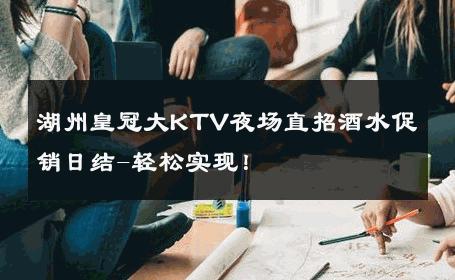 湖州皇冠大KTV夜场直招酒水促销日结-轻松实现！ 